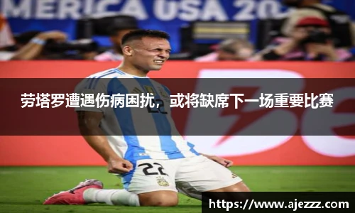 劳塔罗遭遇伤病困扰，或将缺席下一场重要比赛
