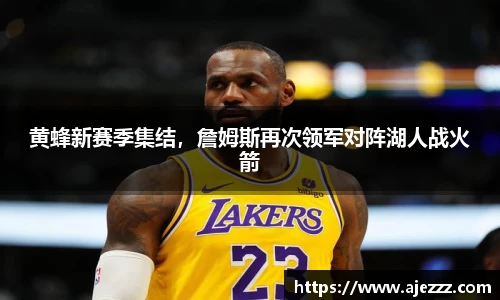 黄蜂新赛季集结，詹姆斯再次领军对阵湖人战火箭