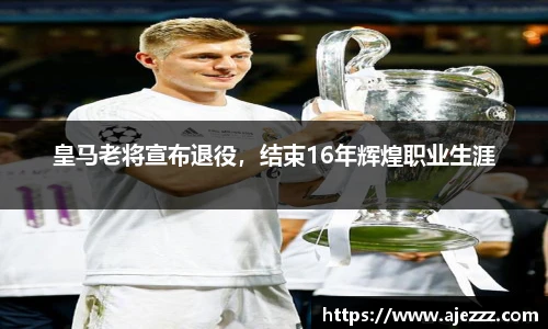 皇马老将宣布退役，结束16年辉煌职业生涯