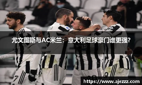 尤文图斯与AC米兰：意大利足球豪门谁更强？