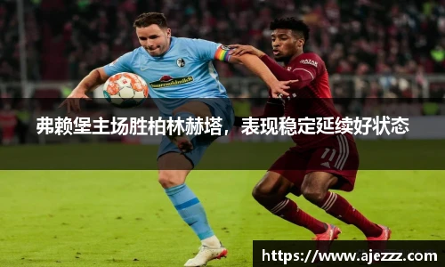 弗赖堡主场胜柏林赫塔，表现稳定延续好状态