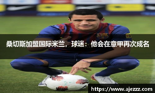 桑切斯加盟国际米兰，球迷：他会在意甲再次成名