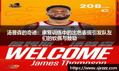 汤普森的奇迹：康复训练中的出色表现引发队友们的钦佩与鼓励