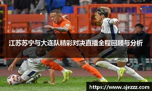 江苏苏宁与大连队精彩对决直播全程回顾与分析