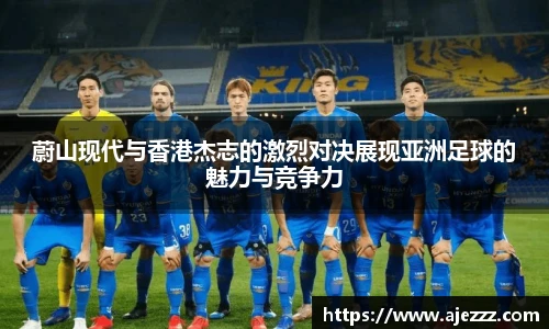 蔚山现代与香港杰志的激烈对决展现亚洲足球的魅力与竞争力