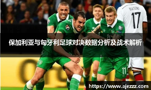 保加利亚与匈牙利足球对决数据分析及战术解析