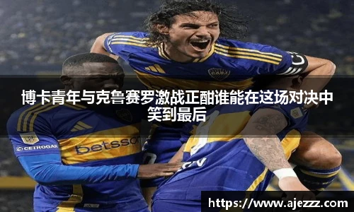博卡青年与克鲁赛罗激战正酣谁能在这场对决中笑到最后