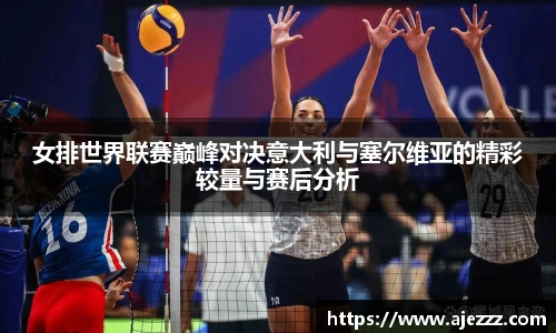 女排世界联赛巅峰对决意大利与塞尔维亚的精彩较量与赛后分析