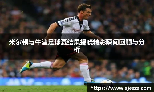 米尔顿与牛津足球赛结果揭晓精彩瞬间回顾与分析