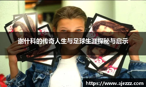 谢什科的传奇人生与足球生涯探秘与启示